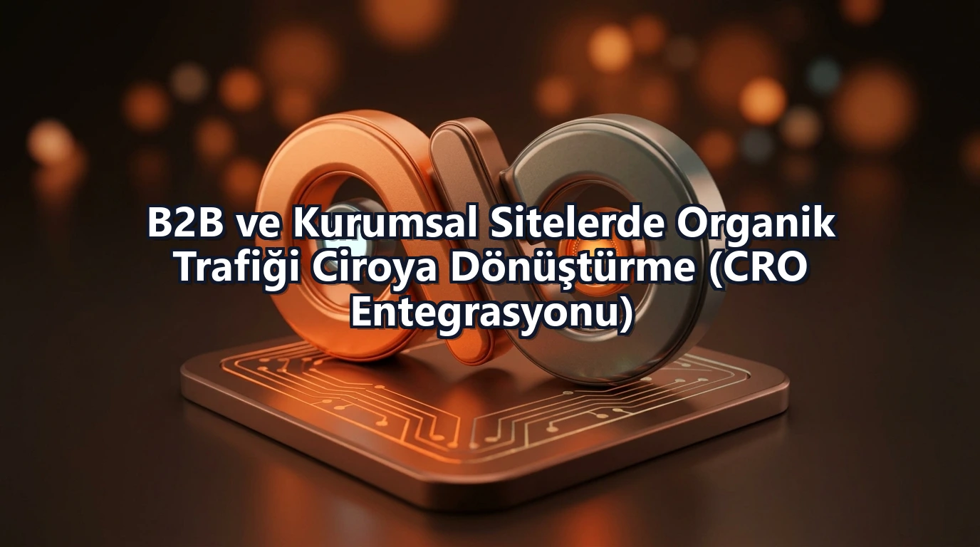 B2B ve Kurumsal Sitelerde Organik Trafiği Ciroya Dönüştürme (CRO Entegrasyonu)
